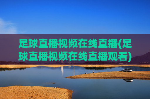足球直播视频在线直播(足球直播视频在线直播观看)