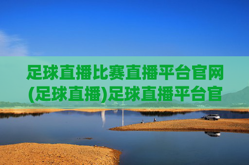 足球直播比赛直播平台官网(足球直播)足球直播平台官网
