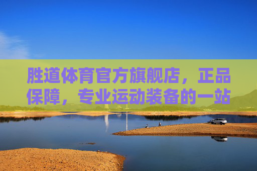 胜道体育官方旗舰店,正品保障,专业运动装备的一站式采购平台