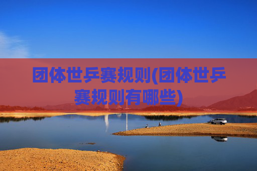 团体世乒赛规则(团体世乒赛规则有哪些)