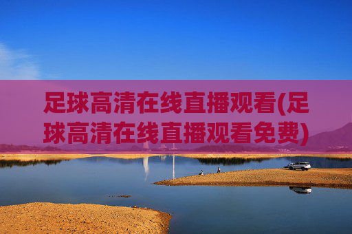 足球高清在线直播观看(足球高清在线直播观看免费)