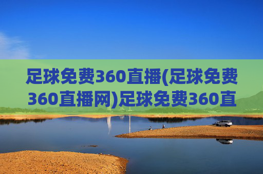 足球免费360直播(足球免费360直播网)足球免费360直播网