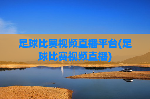 足球比赛视频直播平台(足球比赛视频直播)