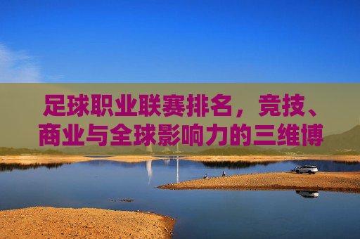 足球职业联赛排名,竞技、商业与全球影响力的三维博弈,足球职业联赛排名,竞技、商业与全球影响力的三维博弈