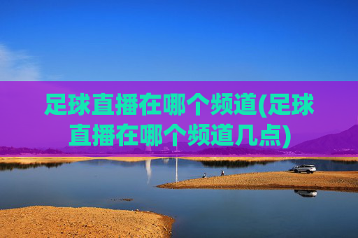 足球直播在哪个频道(足球直播在哪个频道几点)