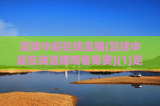 足球中超在线直播(足球中超在线直播观看免费)(1)足球中超在线直播观看免费