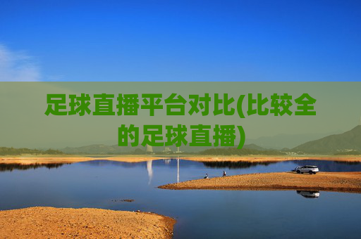 足球直播平台对比(比较全的足球直播)
