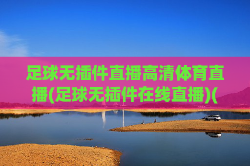 足球无插件直播高清体育直播(足球无插件在线直播)(1)足球无插件高清在线直播
