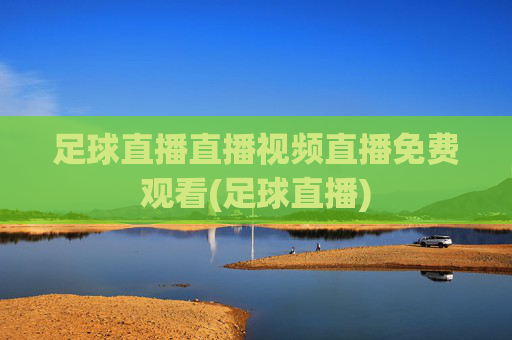 足球直播直播视频直播免费观看(足球直播)
