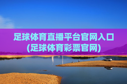 足球体育直播平台官网入口(足球体育彩票官网)