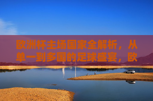 欧洲杯主场国家全解析,从单一到多国的足球盛宴,欧洲杯主场国家全解析,从单一到多国的足球盛宴