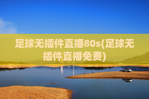 足球无插件直播80s(足球无插件直播免费)