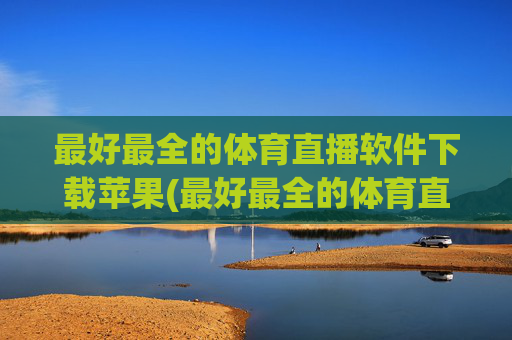 最好最全的体育直播软件下载苹果(最好最全的体育直播软件下载苹果版)最好最全的体育直播软件苹果版下载