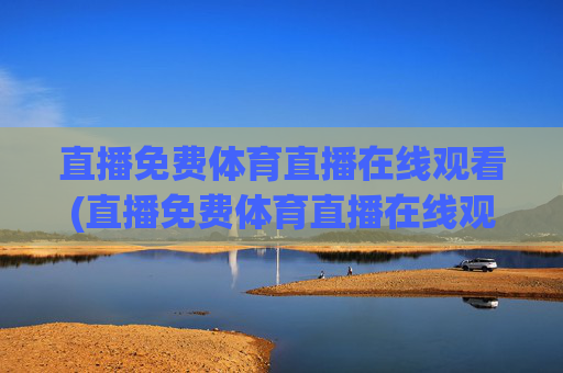 直播免费体育直播在线观看(直播免费体育直播在线观看视频)