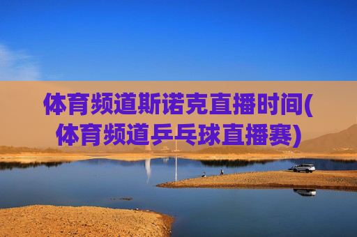 体育频道斯诺克直播时间(体育频道乒乓球直播赛)