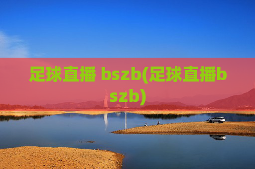 足球直播 bszb(足球直播bszb)