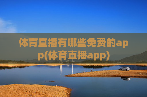 体育直播有哪些免费的app(体育直播app)
