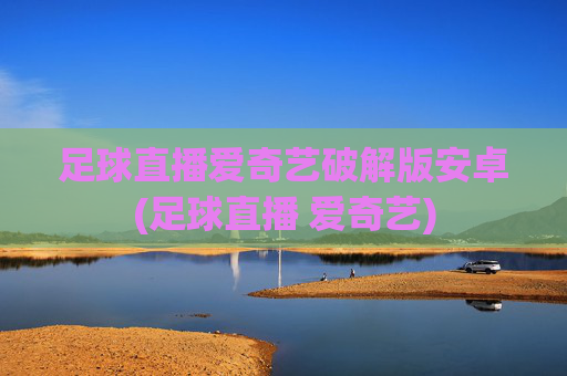 足球直播爱奇艺破解版安卓(足球直播 爱奇艺)