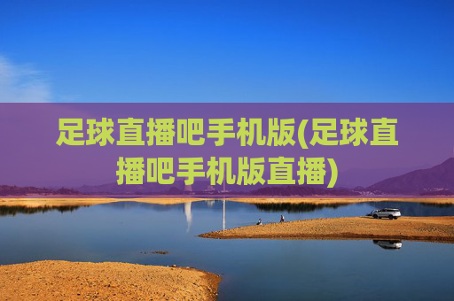 足球直播吧手机版(足球直播吧手机版直播)