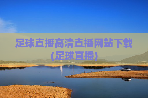 足球直播高清直播网站下载(足球直播)