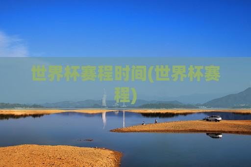 世界杯赛程时间(世界杯赛程)