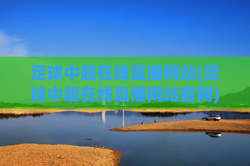 足球中超在线直播网站(足球中超在线直播网站官网)足球中超在线直播官网