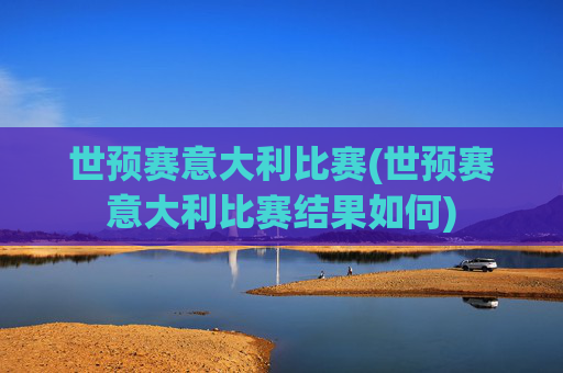 世预赛意大利比赛(世预赛意大利比赛结果如何)