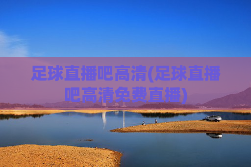 足球直播吧高清(足球直播吧高清免费直播)