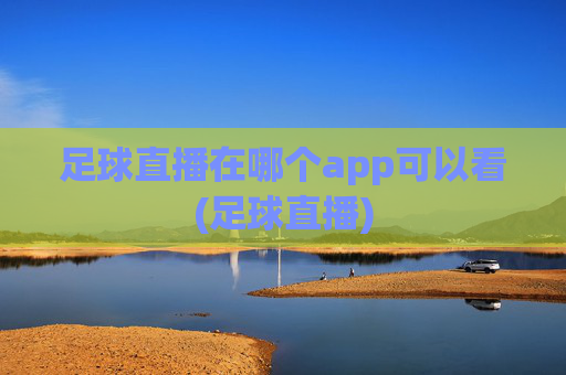 足球直播在哪个app可以看(足球直播)