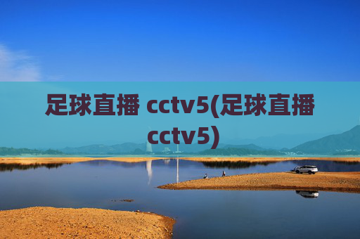 足球直播 cctv5(足球直播 cctv5)
