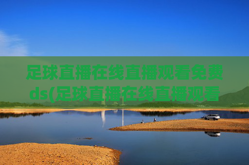 足球直播在线直播观看免费ds(足球直播在线直播观看免费国足)