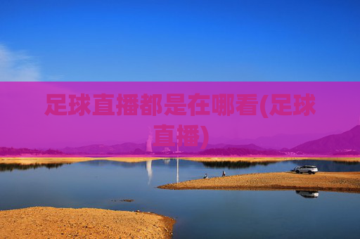 足球直播都是在哪看(足球直播)