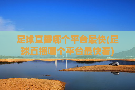 足球直播哪个平台最快(足球直播哪个平台最快看)