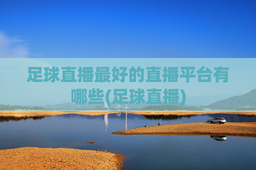 足球直播最好的直播平台有哪些(足球直播)