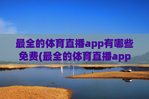 最全的体育直播app有哪些免费(最全的体育直播app有哪些免费的)