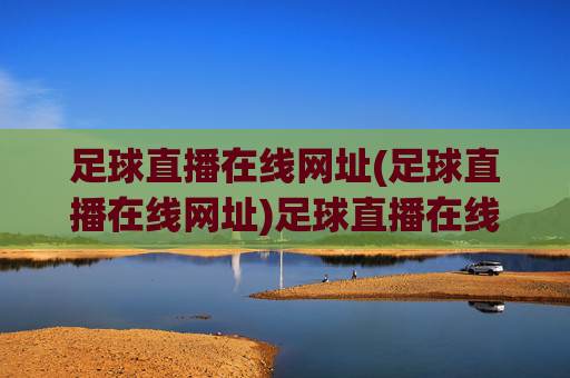 足球直播在线网址(足球直播在线网址)足球直播在线网址