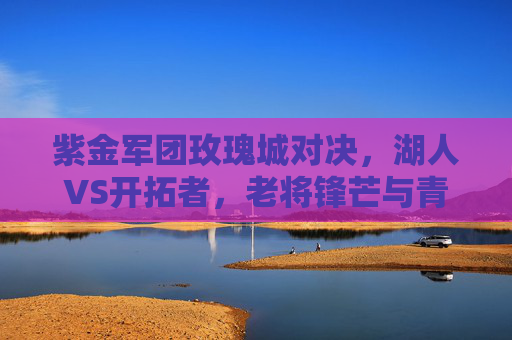 紫金军团玫瑰城对决，湖人VS开拓者，老将锋芒与青春风暴的碰撞，紫金军团玫瑰城对决，老将锋芒VS青春风暴