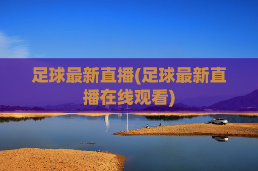 足球最新直播(足球最新直播在线观看)