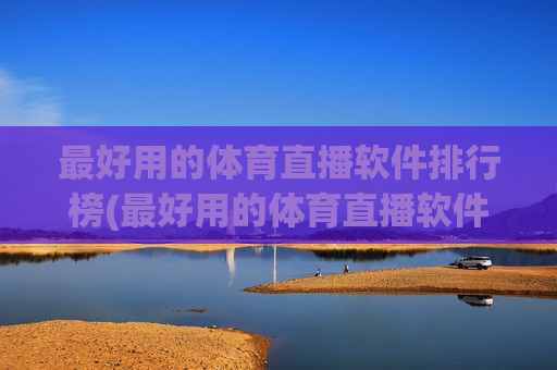 最好用的体育直播软件排行榜(最好用的体育直播软件排行榜前十名)
