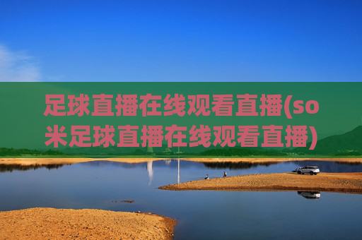 足球直播在线观看直播(so米足球直播在线观看直播)