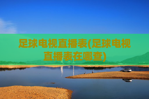 足球电视直播表(足球电视直播表在哪查)