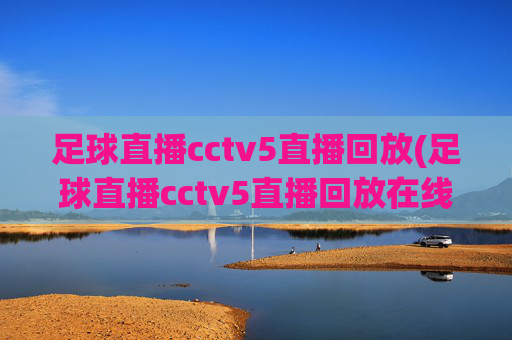 足球直播cctv5直播回放(足球直播cctv5直播回放在线观看)