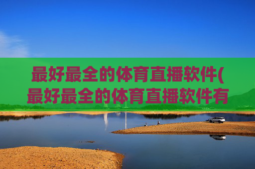 最好最全的体育直播软件(最好最全的体育直播软件有哪些)