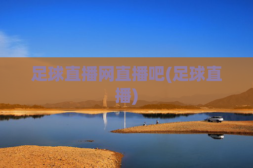 足球直播网直播吧(足球直播)