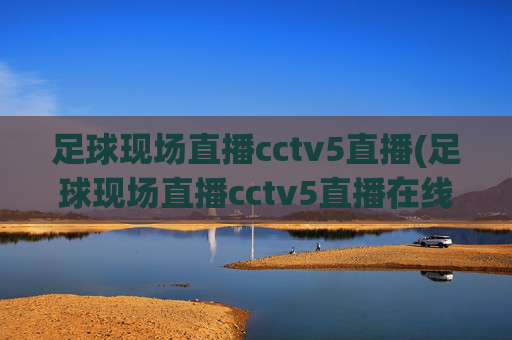 足球现场直播cctv5直播(足球现场直播cctv5直播在线观看)CCTV5足球现场直播在线观看