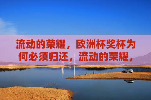 流动的荣耀，欧洲杯奖杯为何必须归还，流动的荣耀，欧洲杯奖杯为何必须归还