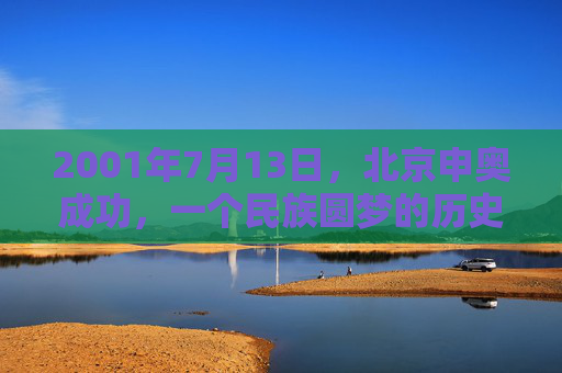 2001年7月13日,北京申奥成功,一个民族圆梦的历史时刻,北京申奥成功,民族圆梦的历史时刻