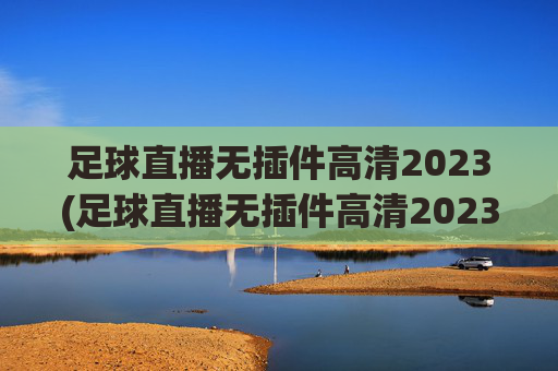 足球直播无插件高清2023(足球直播无插件高清2023下载)