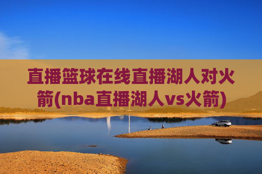 直播篮球在线直播湖人对火箭(nba直播湖人vs火箭)