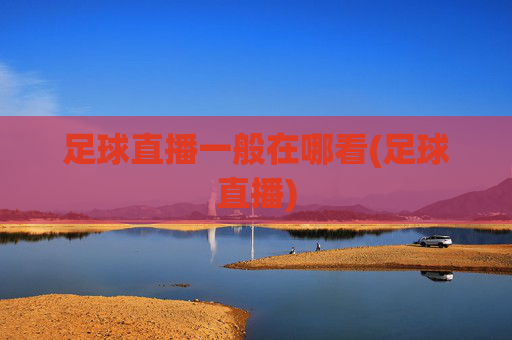 足球直播一般在哪看(足球直播)